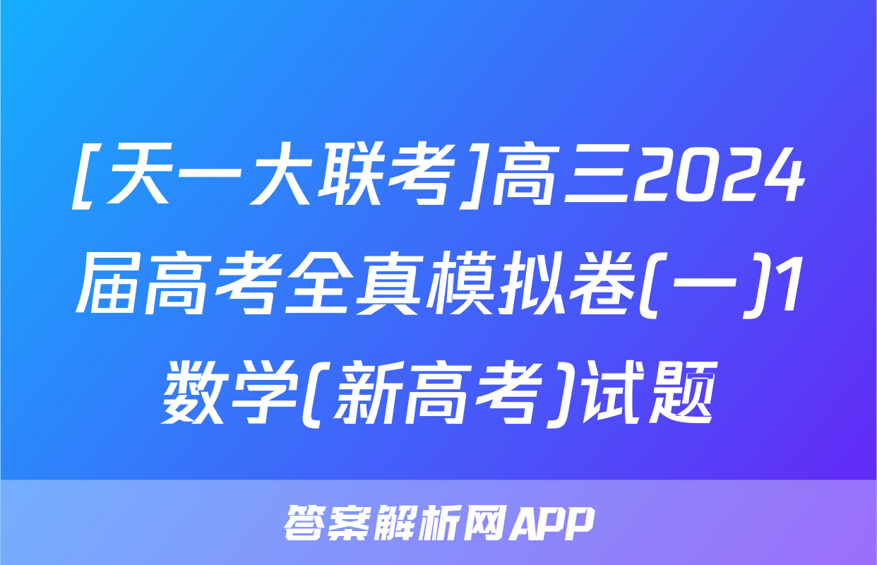 [天一大联考]高三2024届高考全真模拟卷(一)1数学(新高考)试题