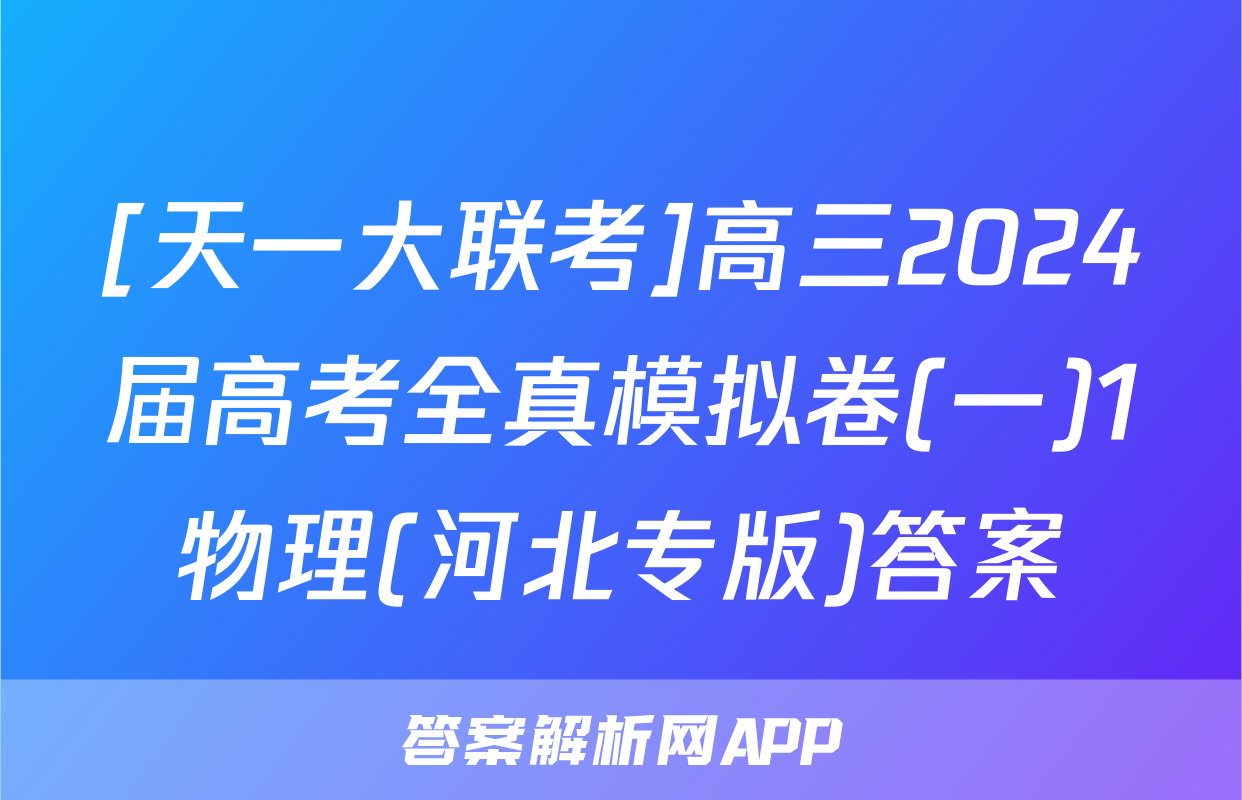 [天一大联考]高三2024届高考全真模拟卷(一)1物理(河北专版)答案