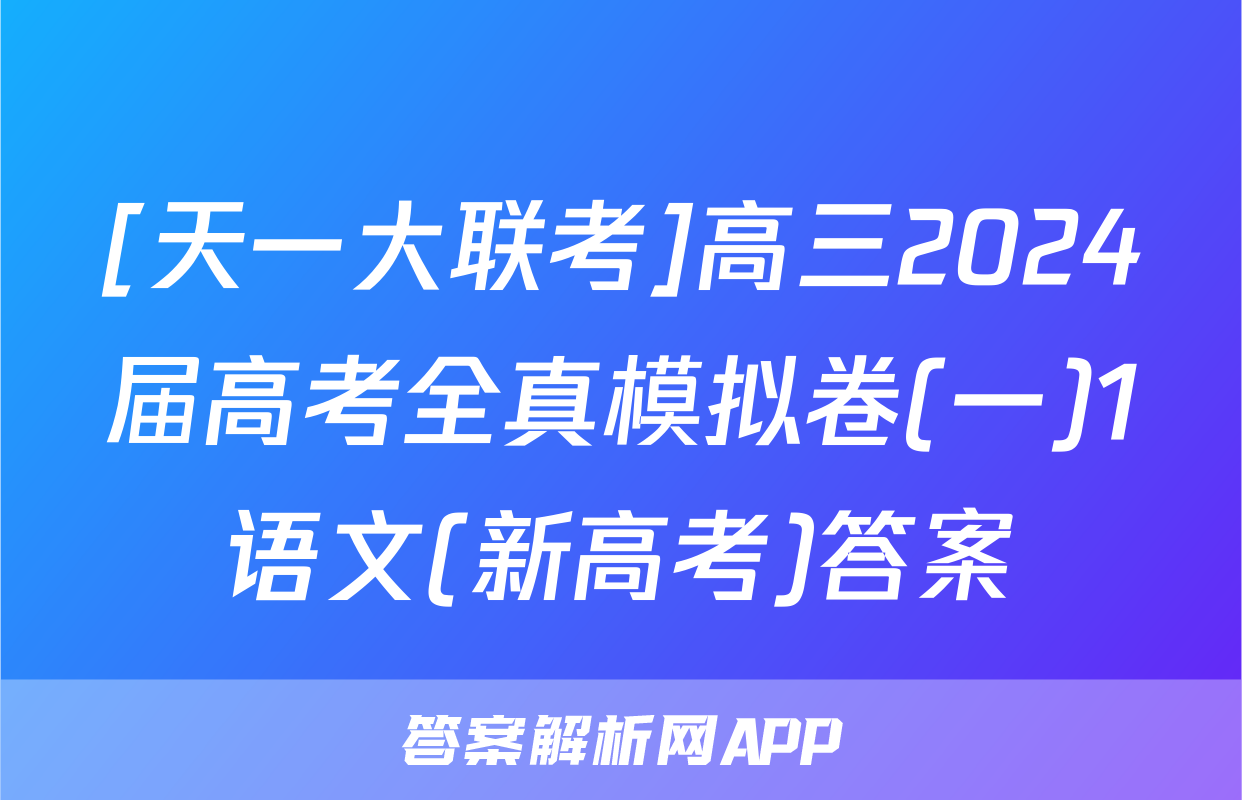 [天一大联考]高三2024届高考全真模拟卷(一)1语文(新高考)答案