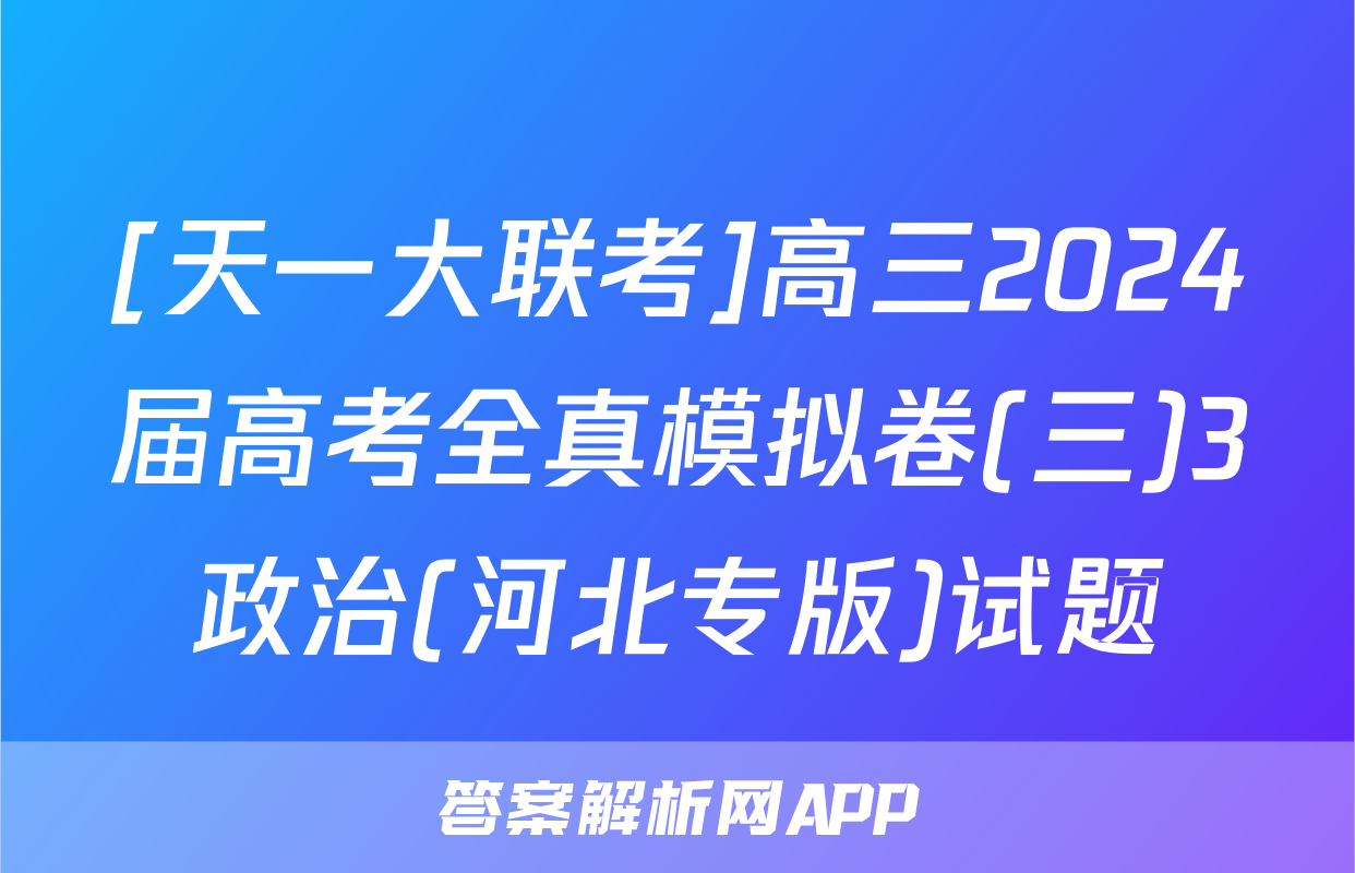 [天一大联考]高三2024届高考全真模拟卷(三)3政治(河北专版)试题