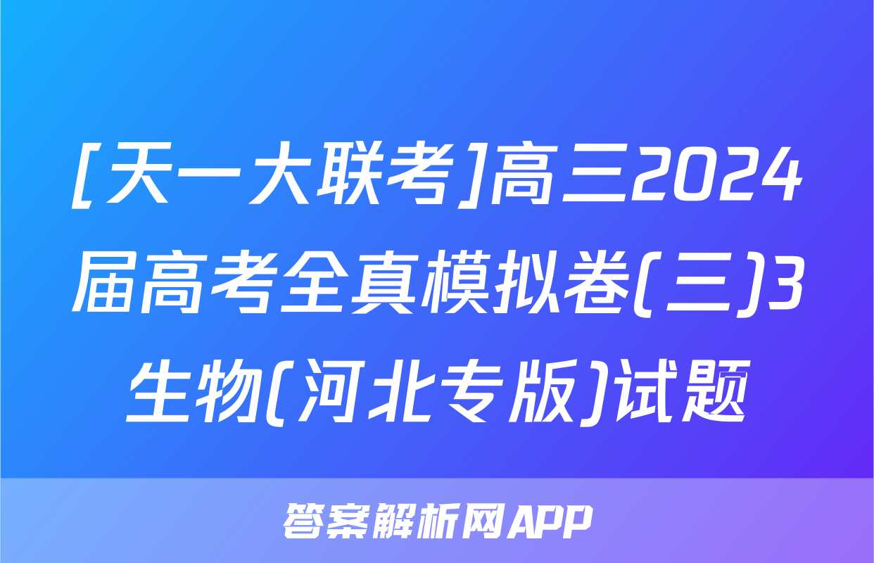[天一大联考]高三2024届高考全真模拟卷(三)3生物(河北专版)试题