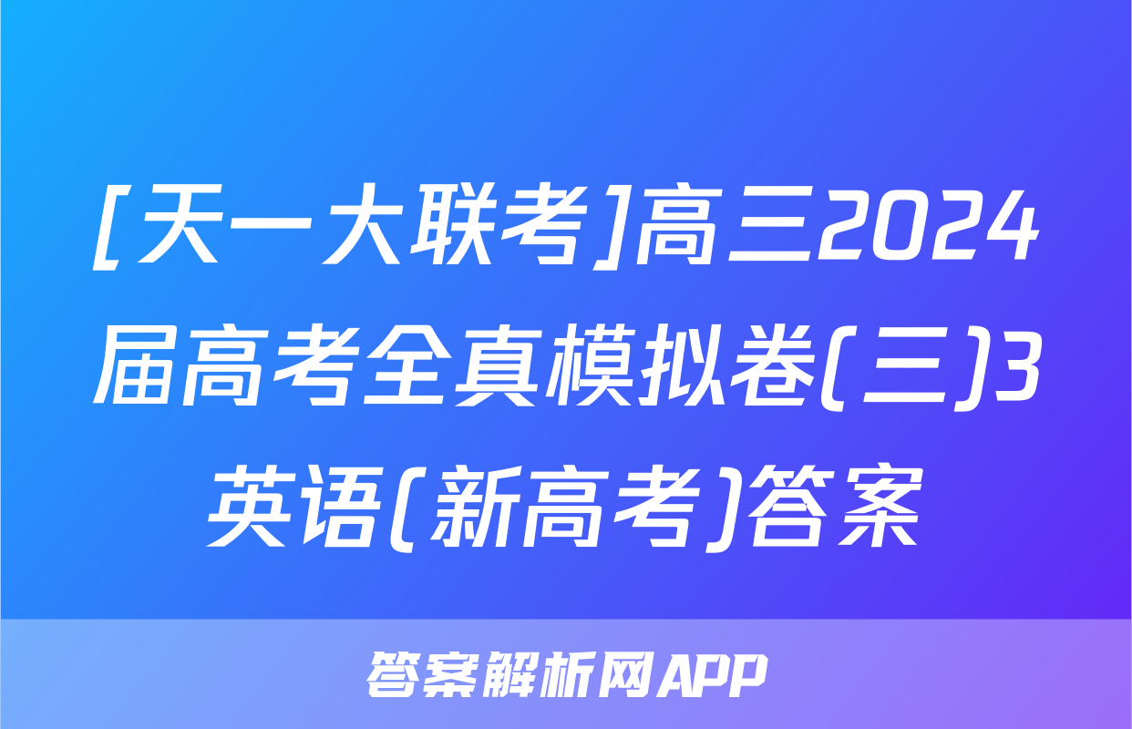 [天一大联考]高三2024届高考全真模拟卷(三)3英语(新高考)答案