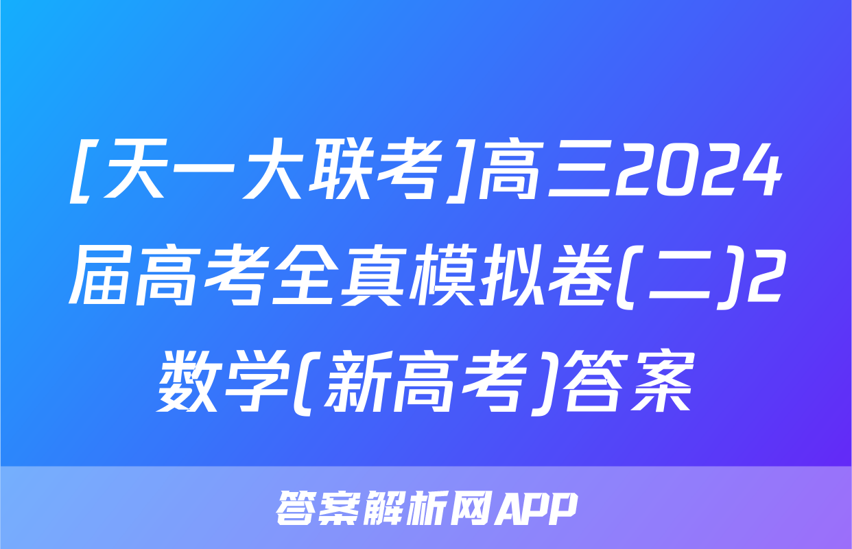 [天一大联考]高三2024届高考全真模拟卷(二)2数学(新高考)答案