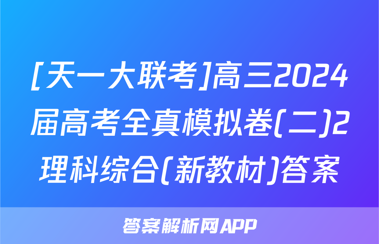 [天一大联考]高三2024届高考全真模拟卷(二)2理科综合(新教材)答案