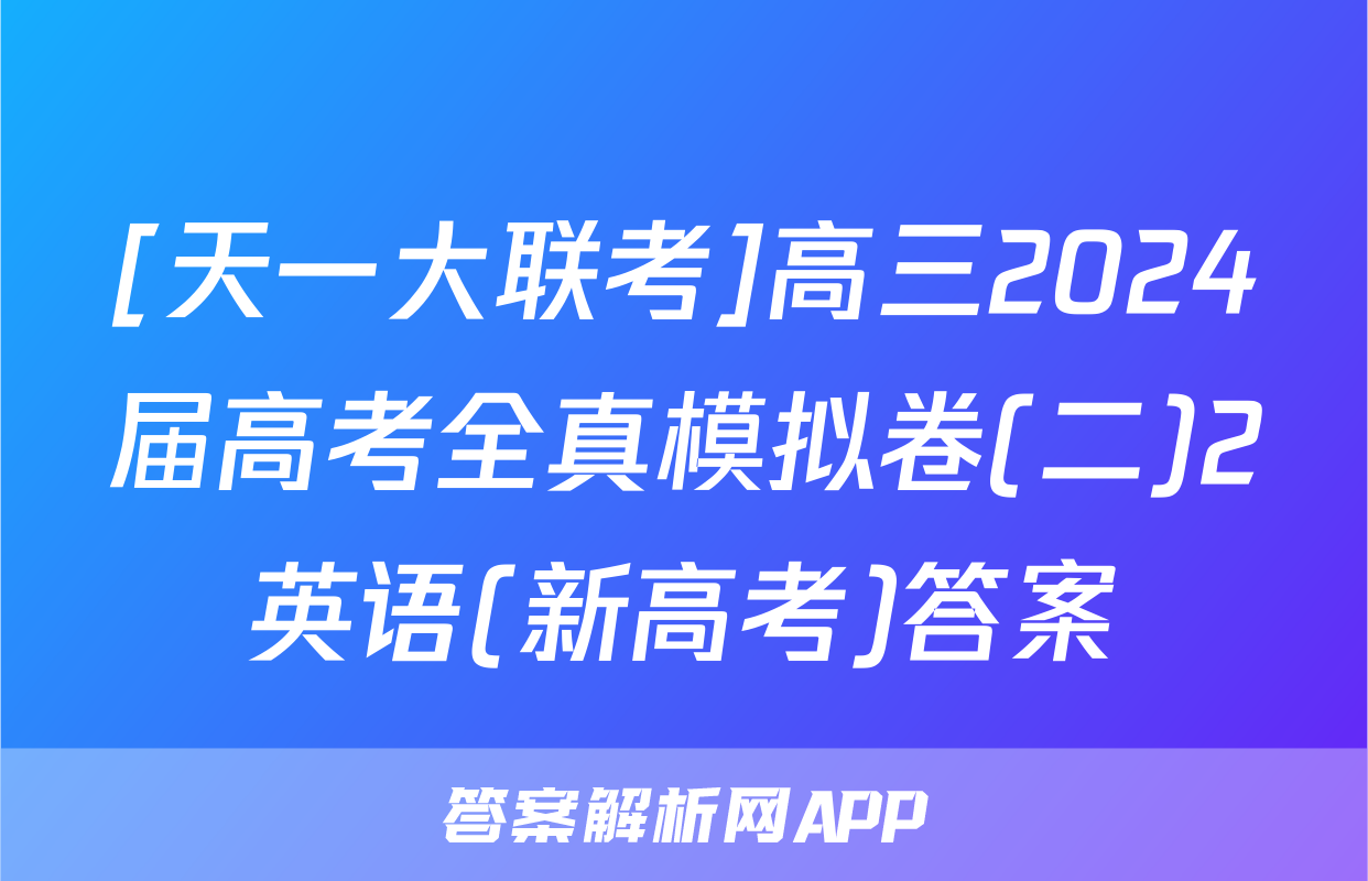 [天一大联考]高三2024届高考全真模拟卷(二)2英语(新高考)答案