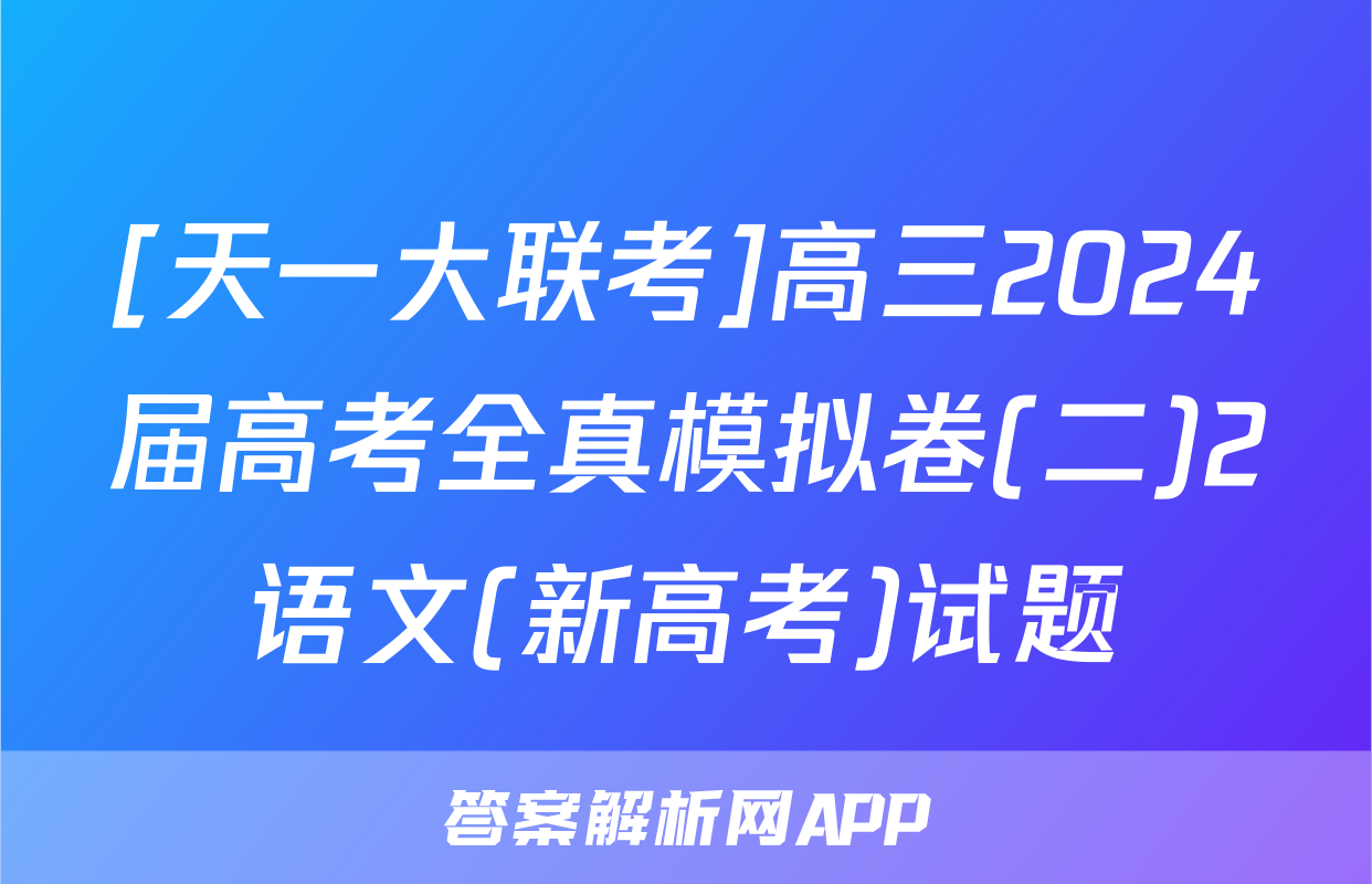 [天一大联考]高三2024届高考全真模拟卷(二)2语文(新高考)试题