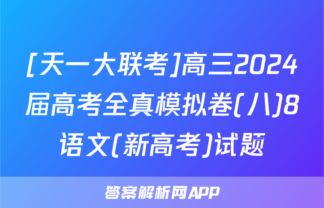 [天一大联考]高三2024届高考全真模拟卷(八)8语文(新高考)试题