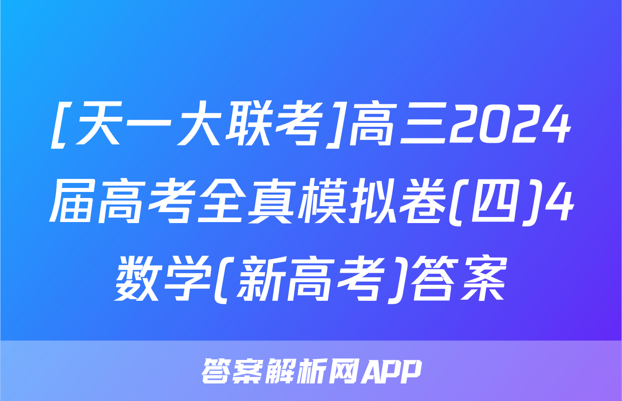 [天一大联考]高三2024届高考全真模拟卷(四)4数学(新高考)答案