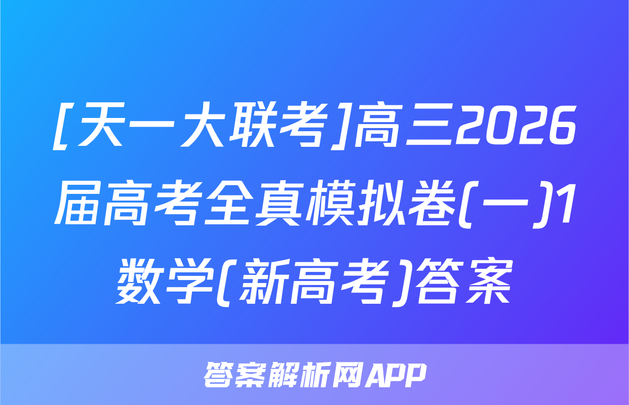 [天一大联考]高三2026届高考全真模拟卷(一)1数学(新高考)答案