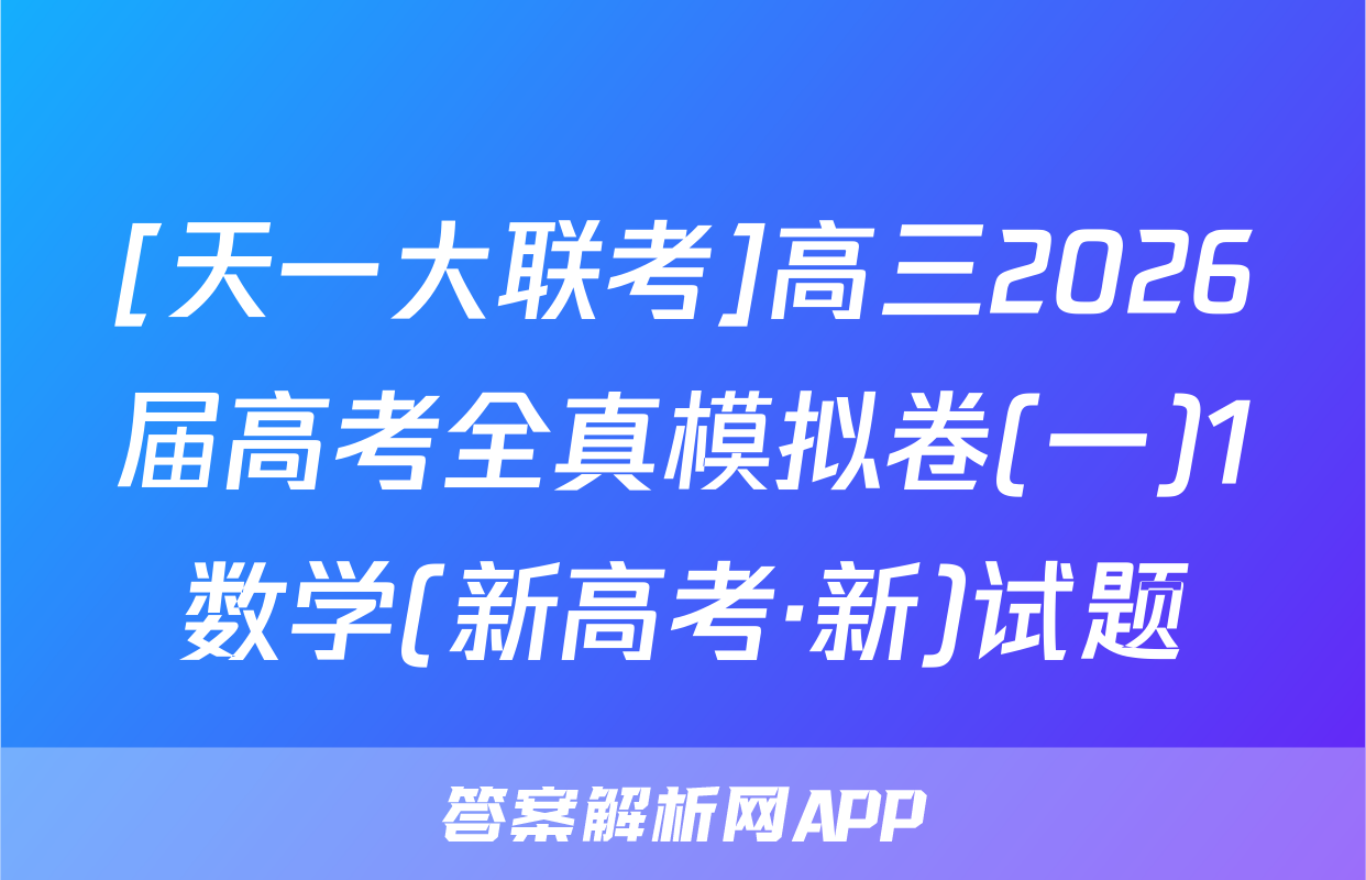 [天一大联考]高三2026届高考全真模拟卷(一)1数学(新高考·新)试题