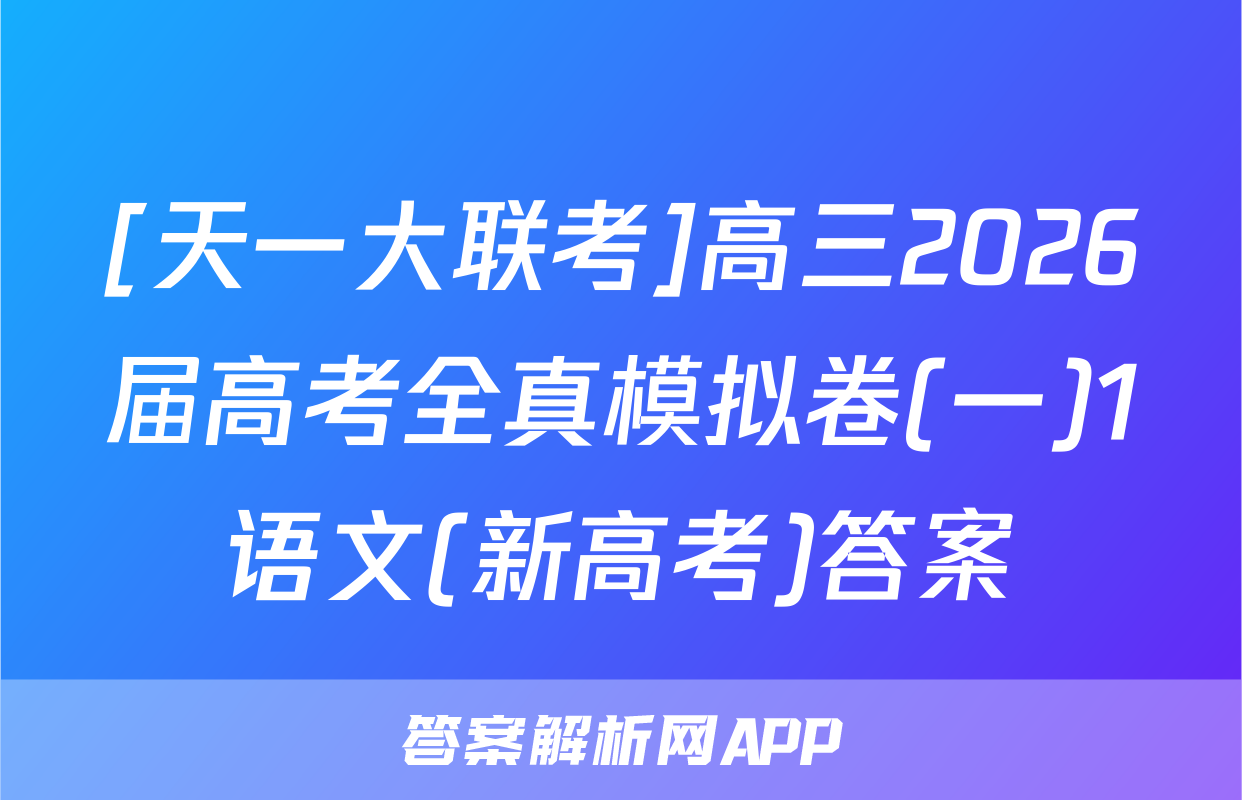 [天一大联考]高三2026届高考全真模拟卷(一)1语文(新高考)答案