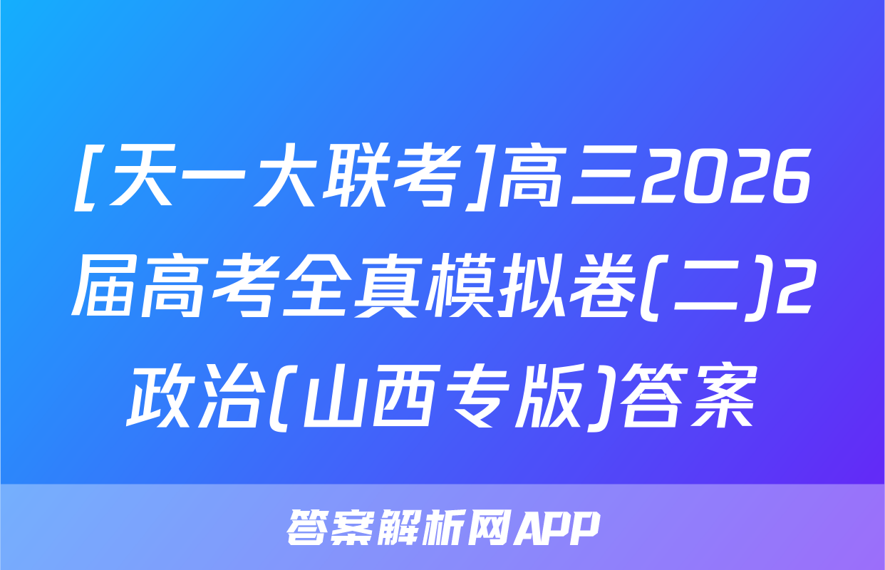 [天一大联考]高三2026届高考全真模拟卷(二)2政治(山西专版)答案
