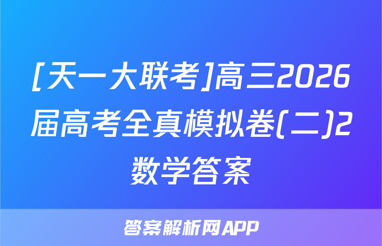 [天一大联考]高三2026届高考全真模拟卷(二)2数学答案