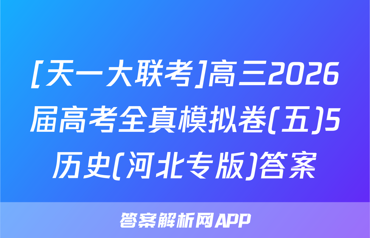 [天一大联考]高三2026届高考全真模拟卷(五)5历史(河北专版)答案