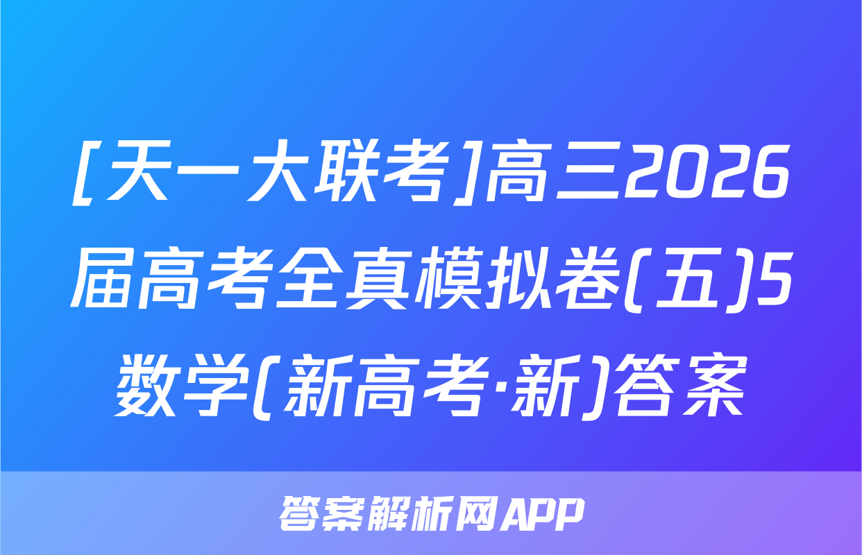 [天一大联考]高三2026届高考全真模拟卷(五)5数学(新高考·新)答案