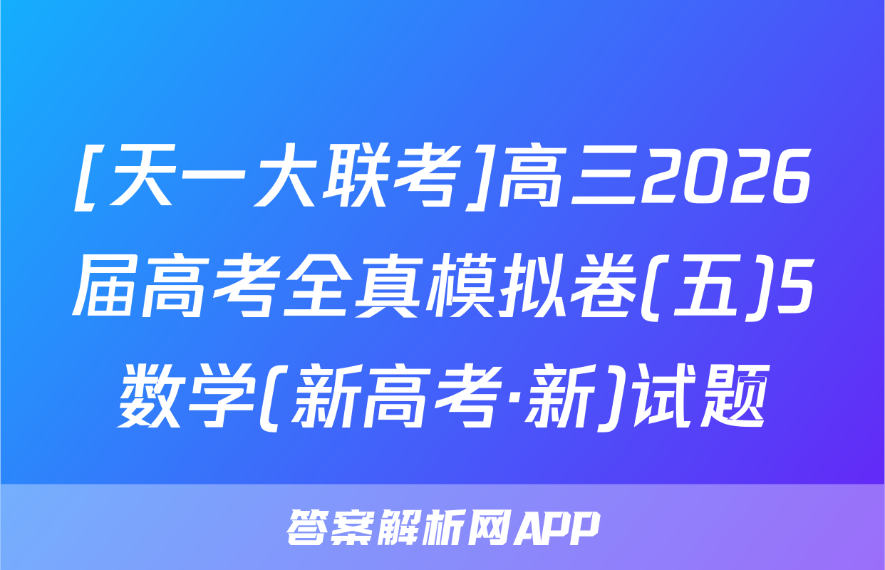 [天一大联考]高三2026届高考全真模拟卷(五)5数学(新高考·新)试题