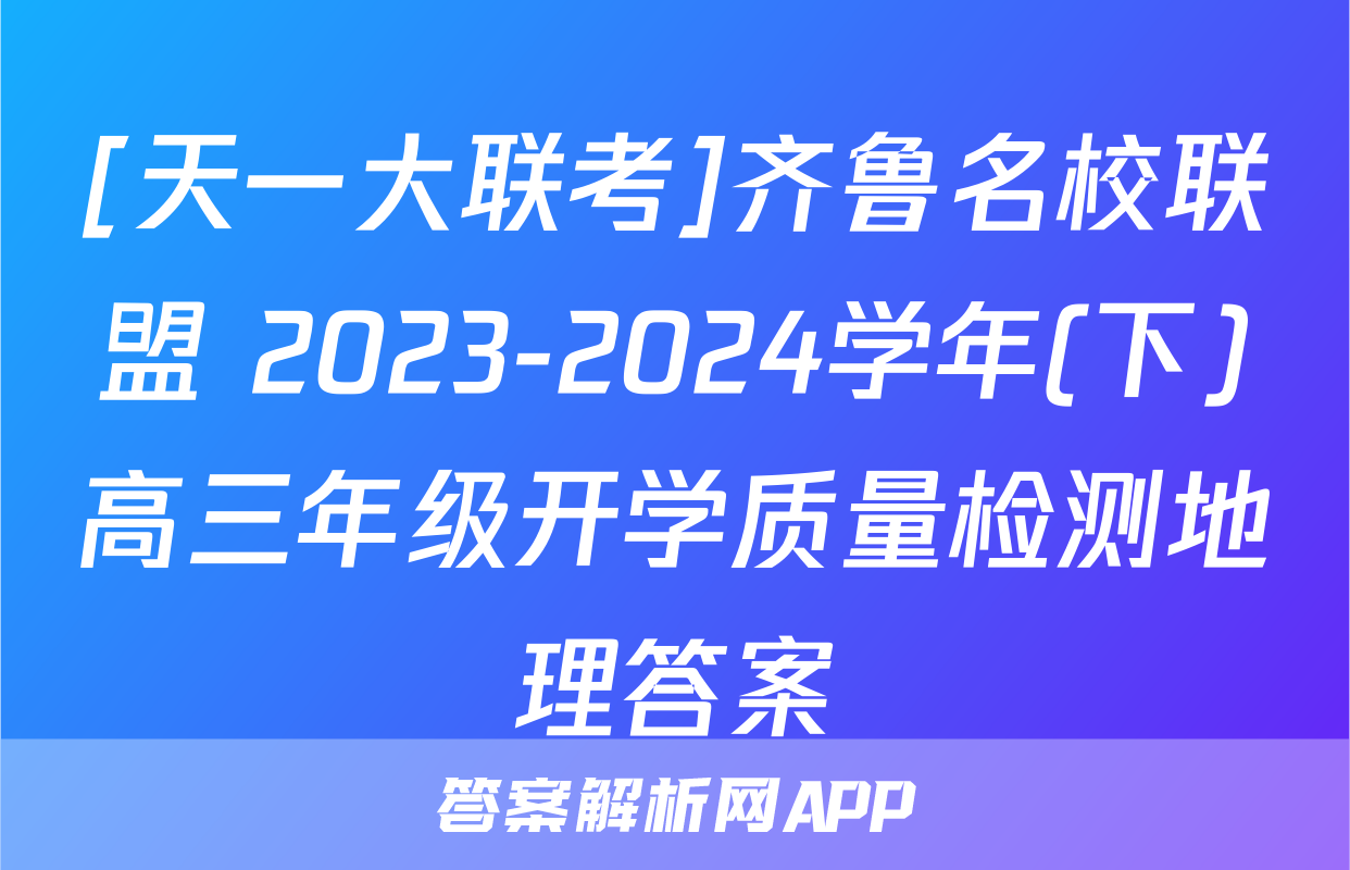 [天一大联考]齐鲁名校联盟 2023-2024学年(下)高三年级开学质量检测地理答案