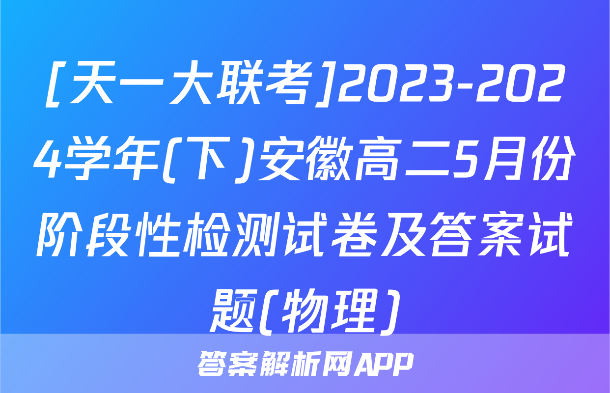 [天一大联考]2023-2024学年(下)安徽高二5月份阶段性检测试卷及答案试题(物理)