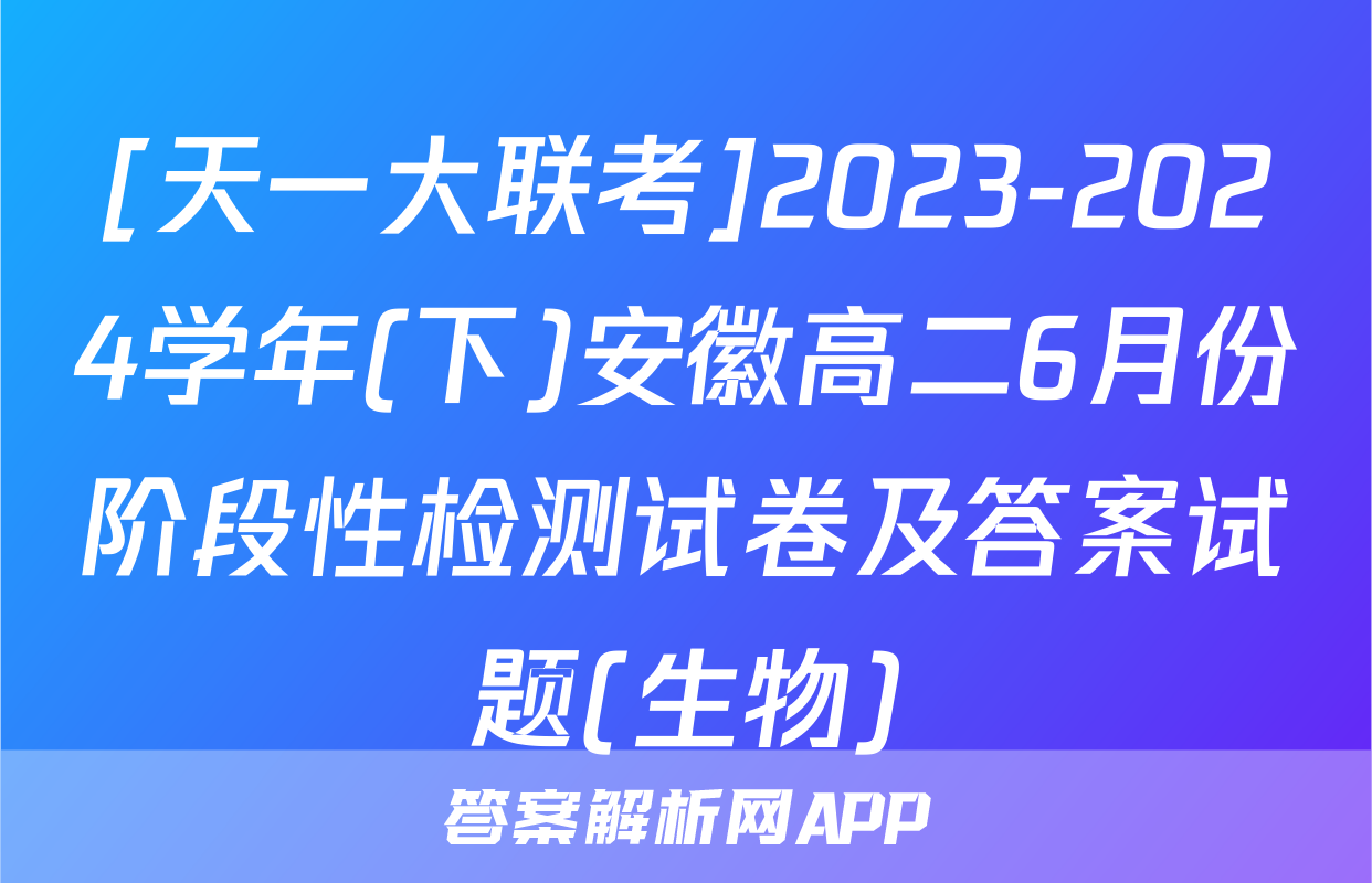 [天一大联考]2023-2024学年(下)安徽高二6月份阶段性检测试卷及答案试题(生物)