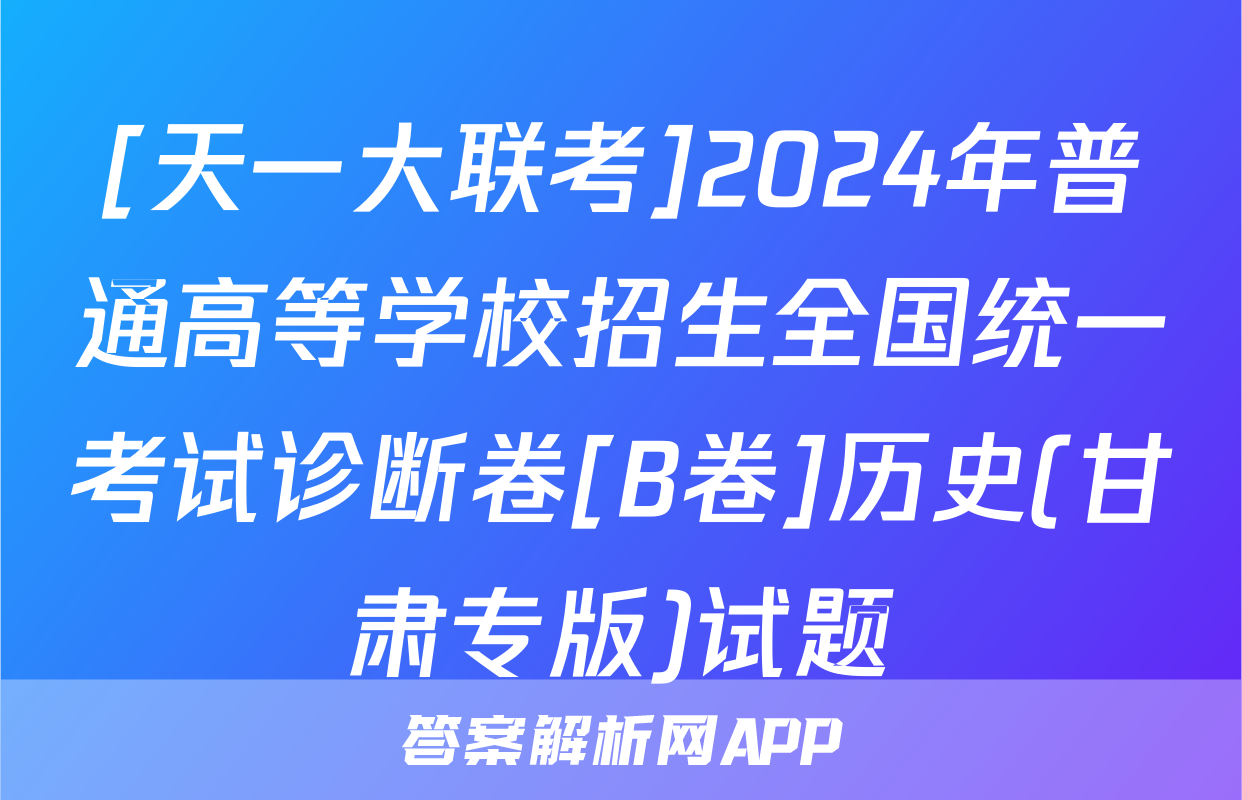 [天一大联考]2024年普通高等学校招生全国统一考试诊断卷[B卷]历史(甘肃专版)试题