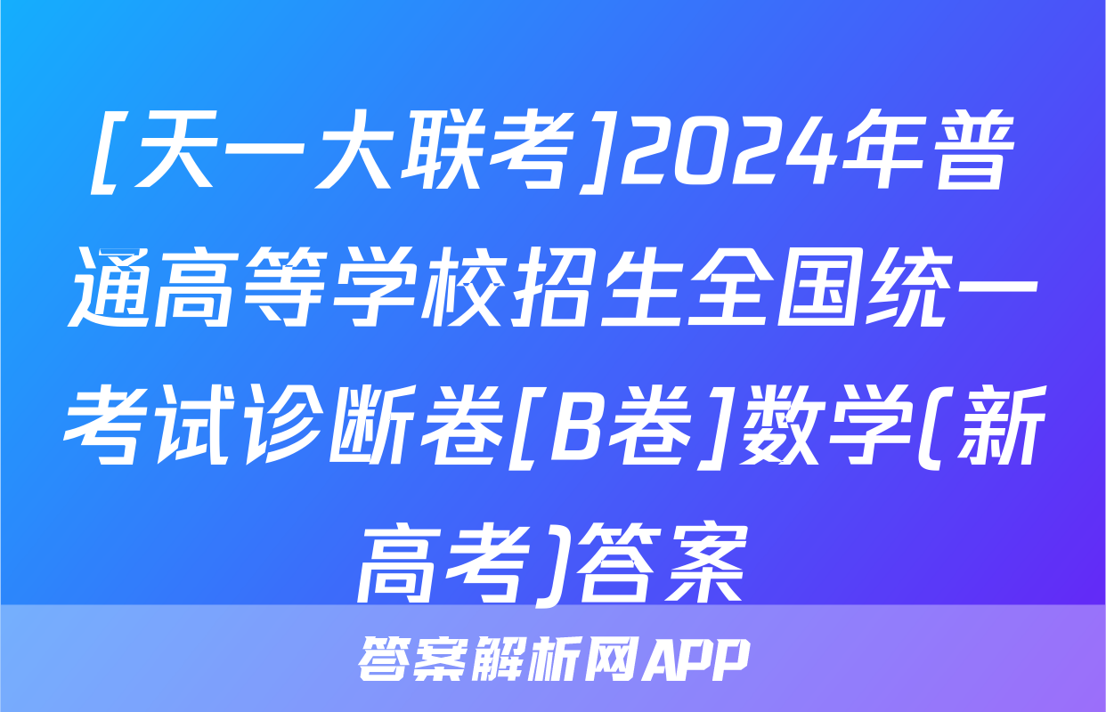 [天一大联考]2024年普通高等学校招生全国统一考试诊断卷[B卷]数学(新高考)答案