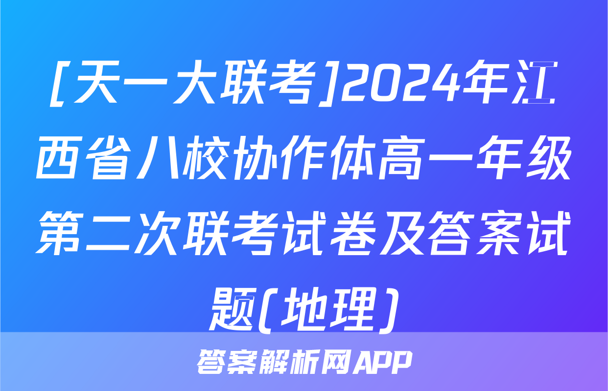 [天一大联考]2024年江西省八校协作体高一年级第二次联考试卷及答案试题(地理)