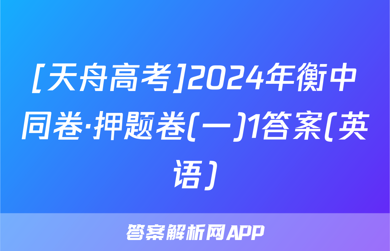 [天舟高考]2024年衡中同卷·押题卷(一)1答案(英语)