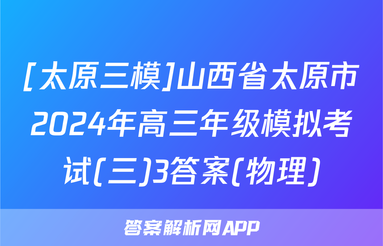 [太原三模]山西省太原市2024年高三年级模拟考试(三)3答案(物理)