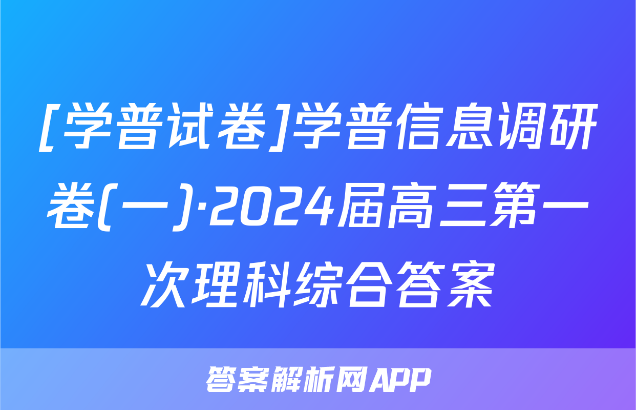 [学普试卷]学普信息调研卷(一)·2024届高三第一次理科综合答案