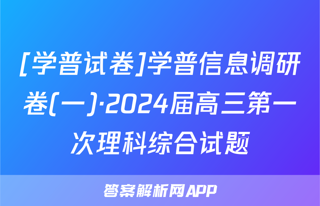 [学普试卷]学普信息调研卷(一)·2024届高三第一次理科综合试题