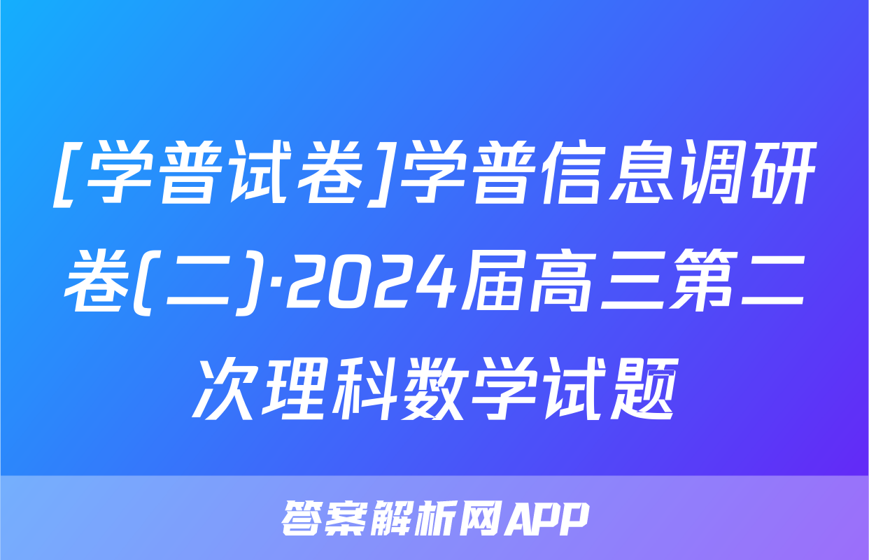 [学普试卷]学普信息调研卷(二)·2024届高三第二次理科数学试题