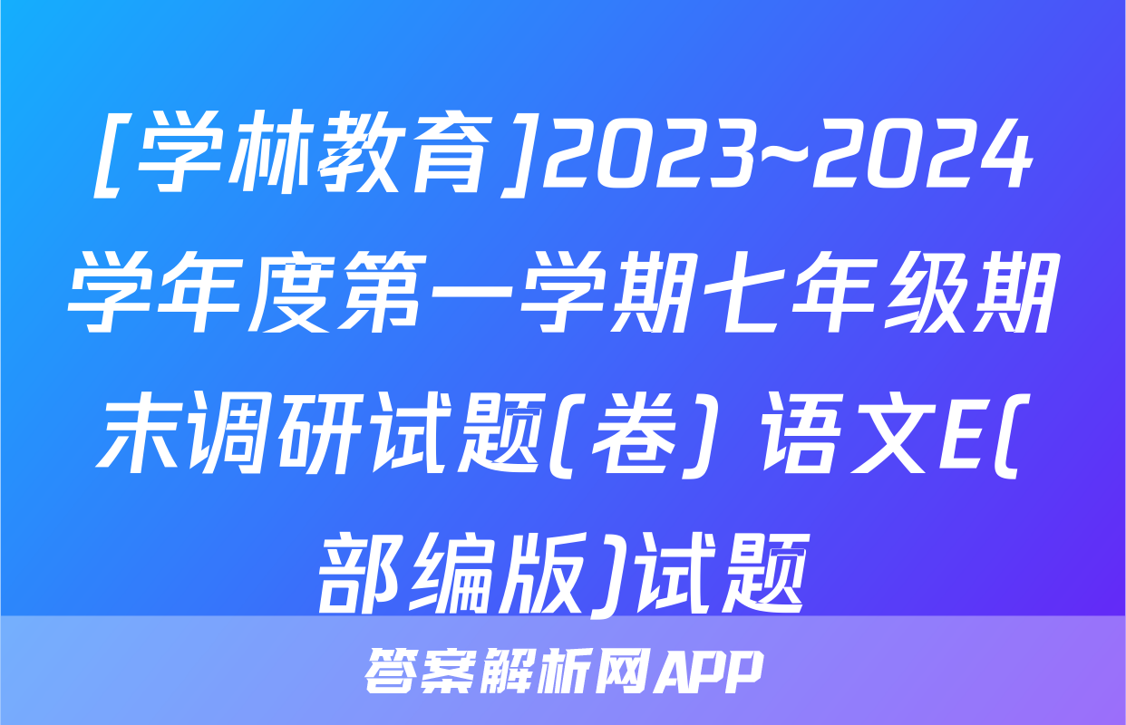 [学林教育]2023~2024学年度第一学期七年级期末调研试题(卷) 语文E(部编版)试题