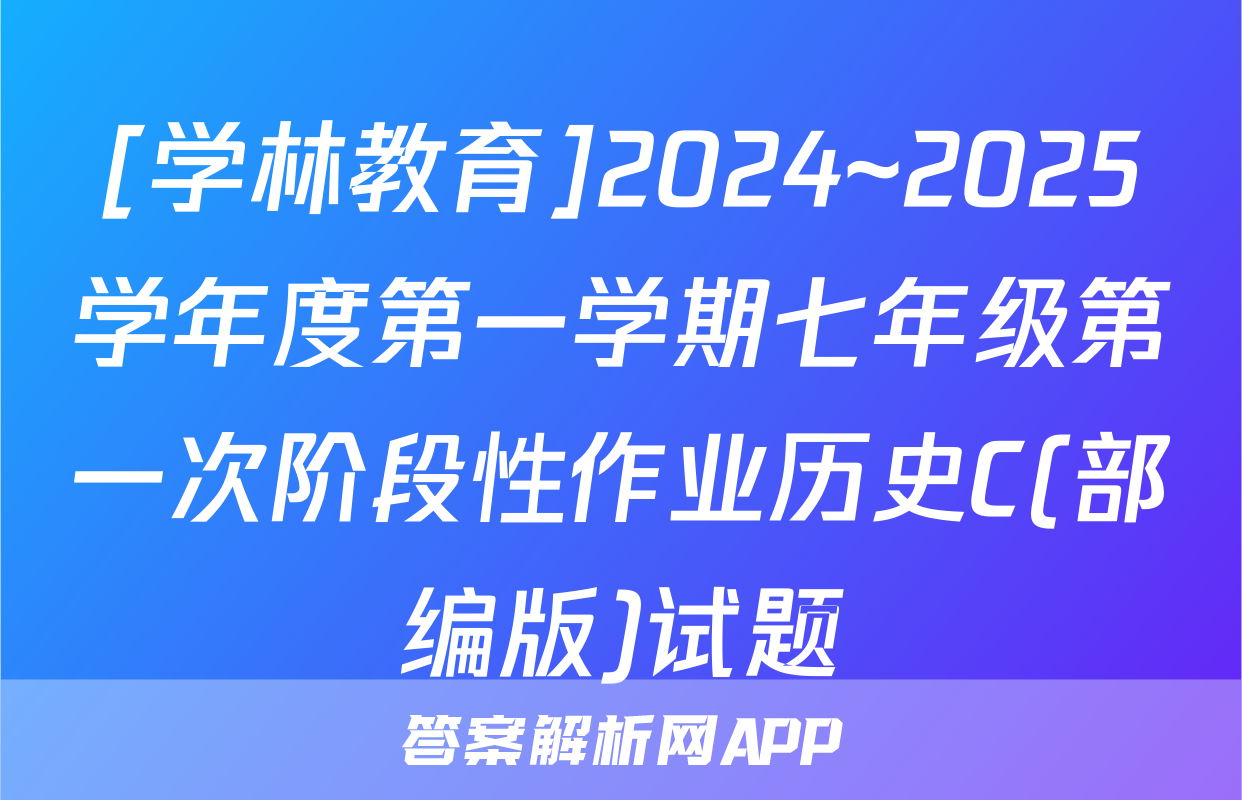 [学林教育]2024~2025学年度第一学期七年级第一次阶段性作业历史C(部编版)试题