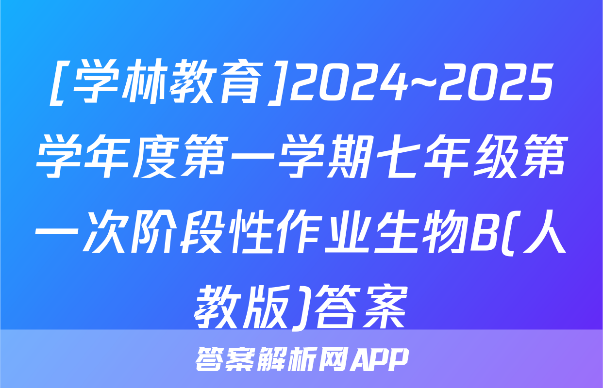 [学林教育]2024~2025学年度第一学期七年级第一次阶段性作业生物B(人教版)答案