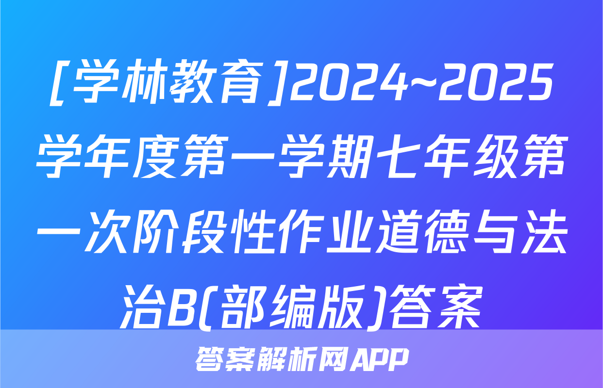[学林教育]2024~2025学年度第一学期七年级第一次阶段性作业道德与法治B(部编版)答案