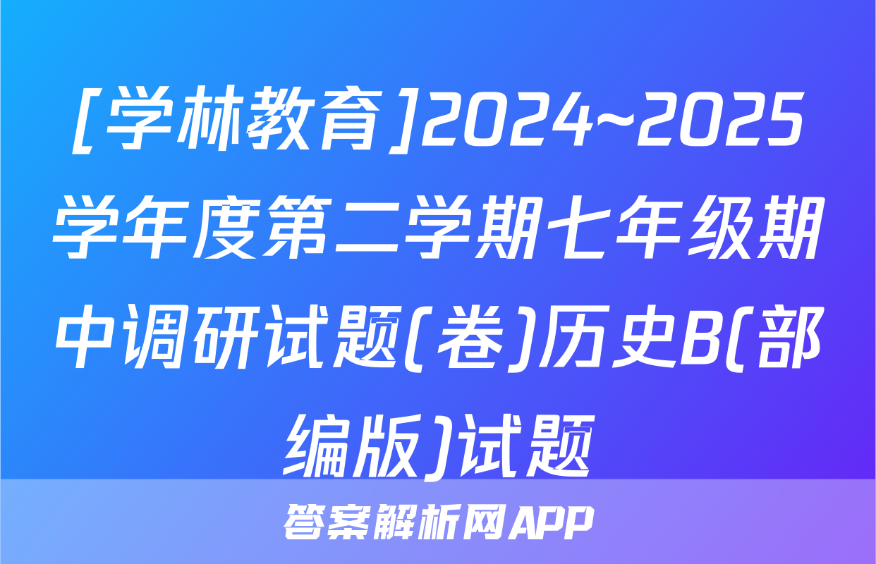 [学林教育]2024~2025学年度第二学期七年级期中调研试题(卷)历史B(部编版)试题