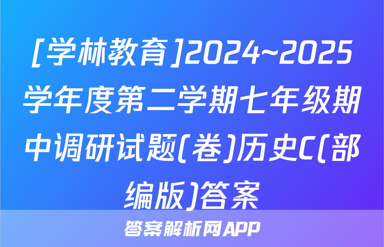 [学林教育]2024~2025学年度第二学期七年级期中调研试题(卷)历史C(部编版)答案
