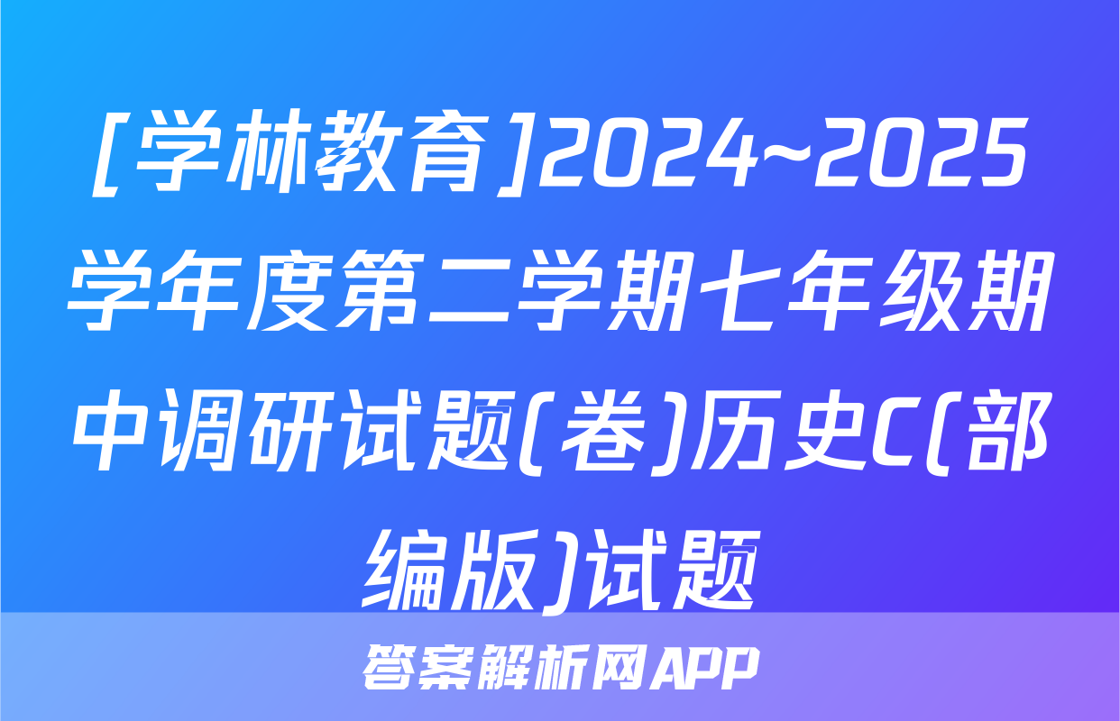 [学林教育]2024~2025学年度第二学期七年级期中调研试题(卷)历史C(部编版)试题