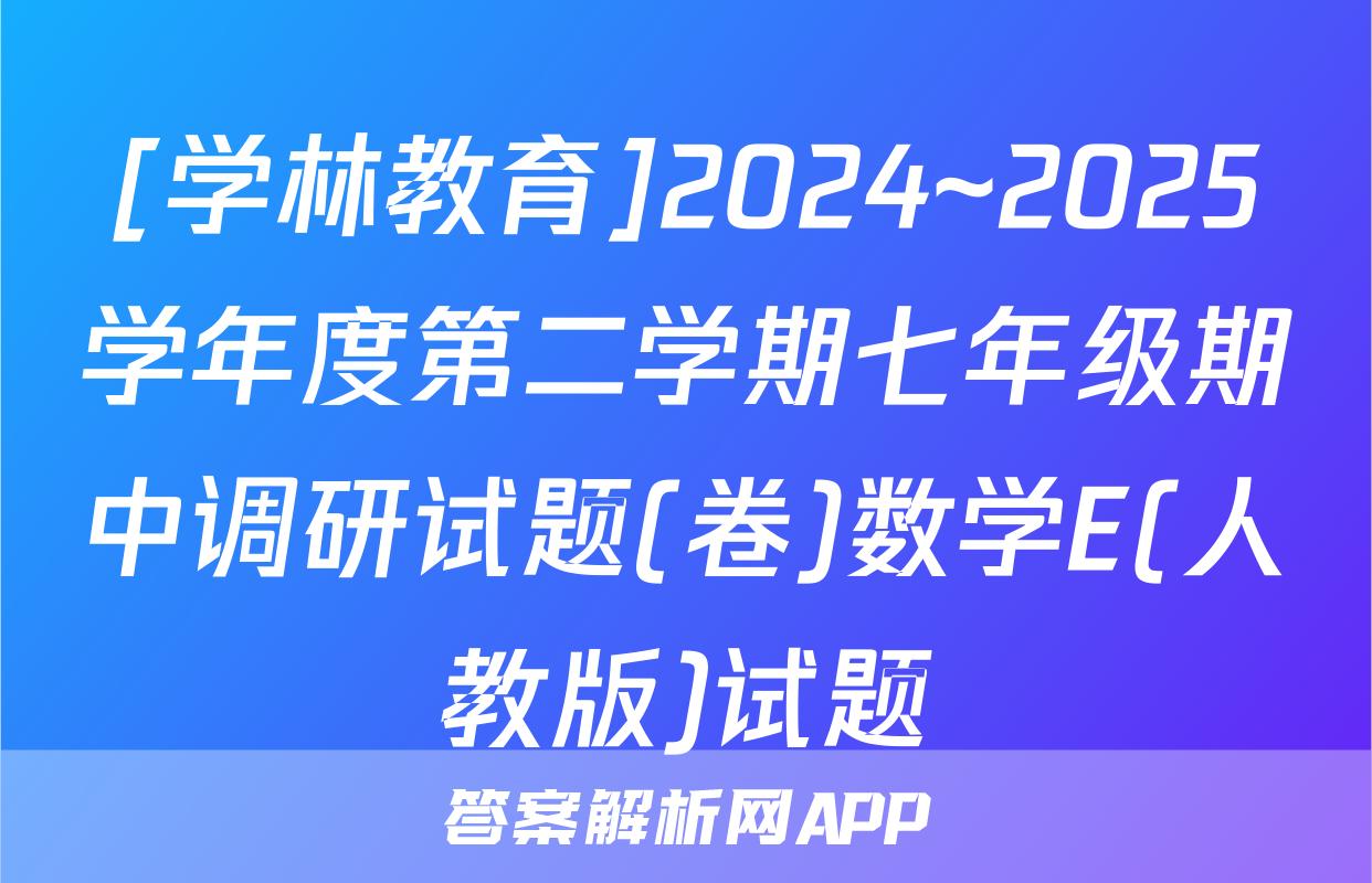 [学林教育]2024~2025学年度第二学期七年级期中调研试题(卷)数学E(人教版)试题