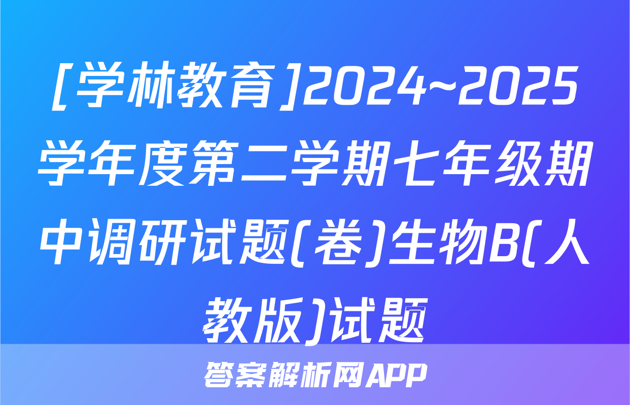 [学林教育]2024~2025学年度第二学期七年级期中调研试题(卷)生物B(人教版)试题