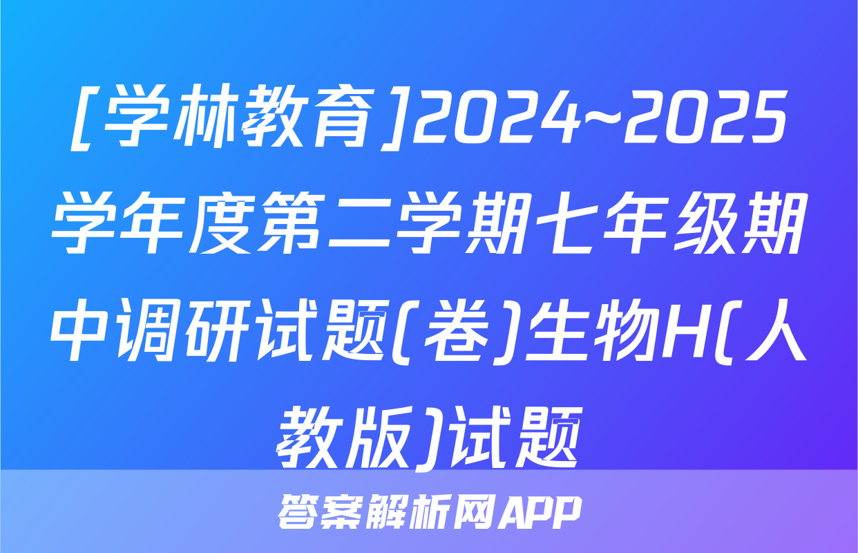 [学林教育]2024~2025学年度第二学期七年级期中调研试题(卷)生物H(人教版)试题