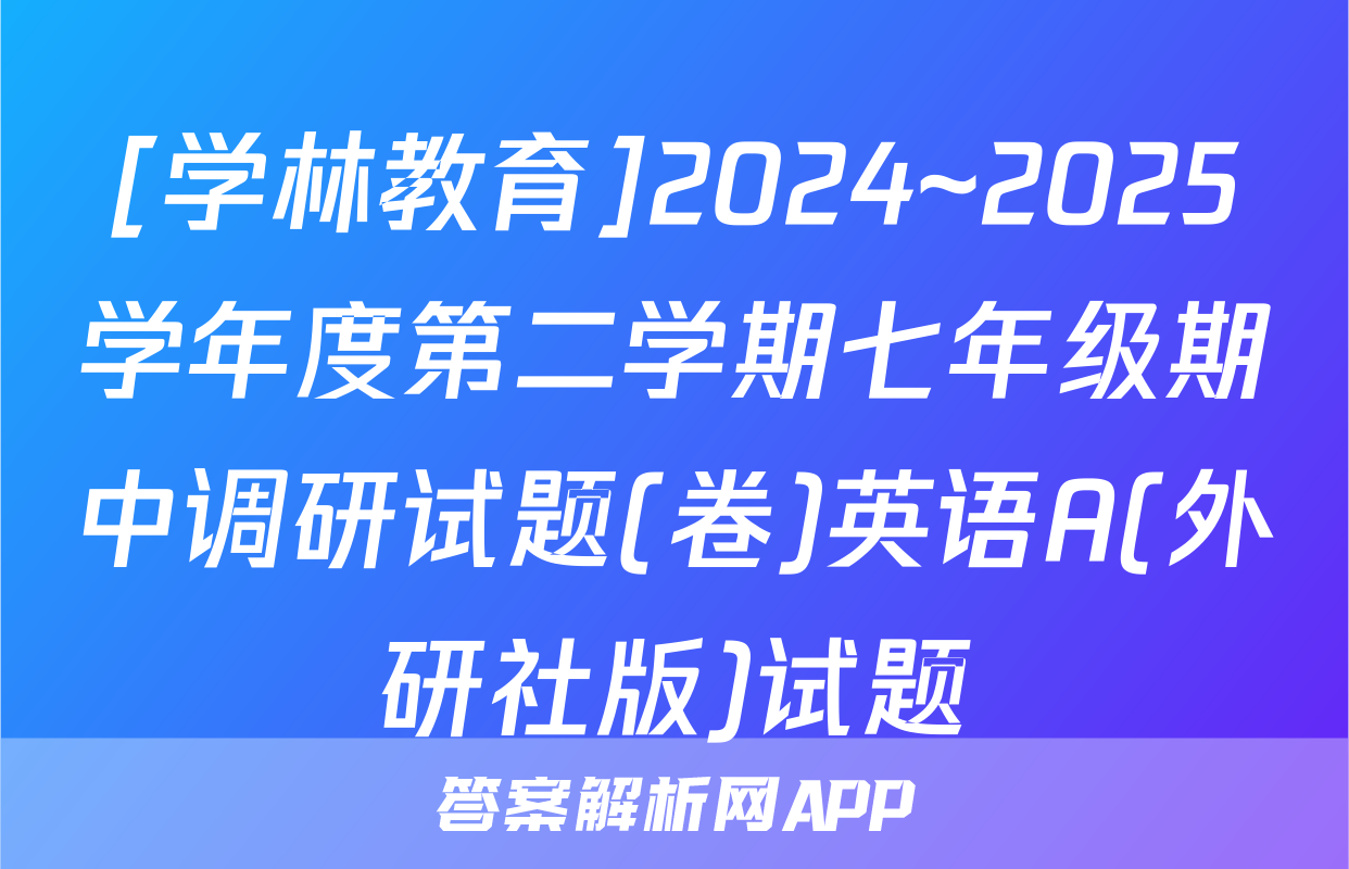 [学林教育]2024~2025学年度第二学期七年级期中调研试题(卷)英语A(外研社版)试题