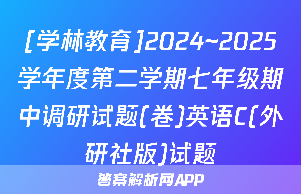 [学林教育]2024~2025学年度第二学期七年级期中调研试题(卷)英语C(外研社版)试题