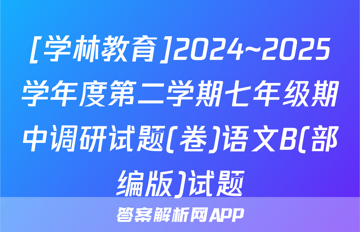 [学林教育]2024~2025学年度第二学期七年级期中调研试题(卷)语文B(部编版)试题