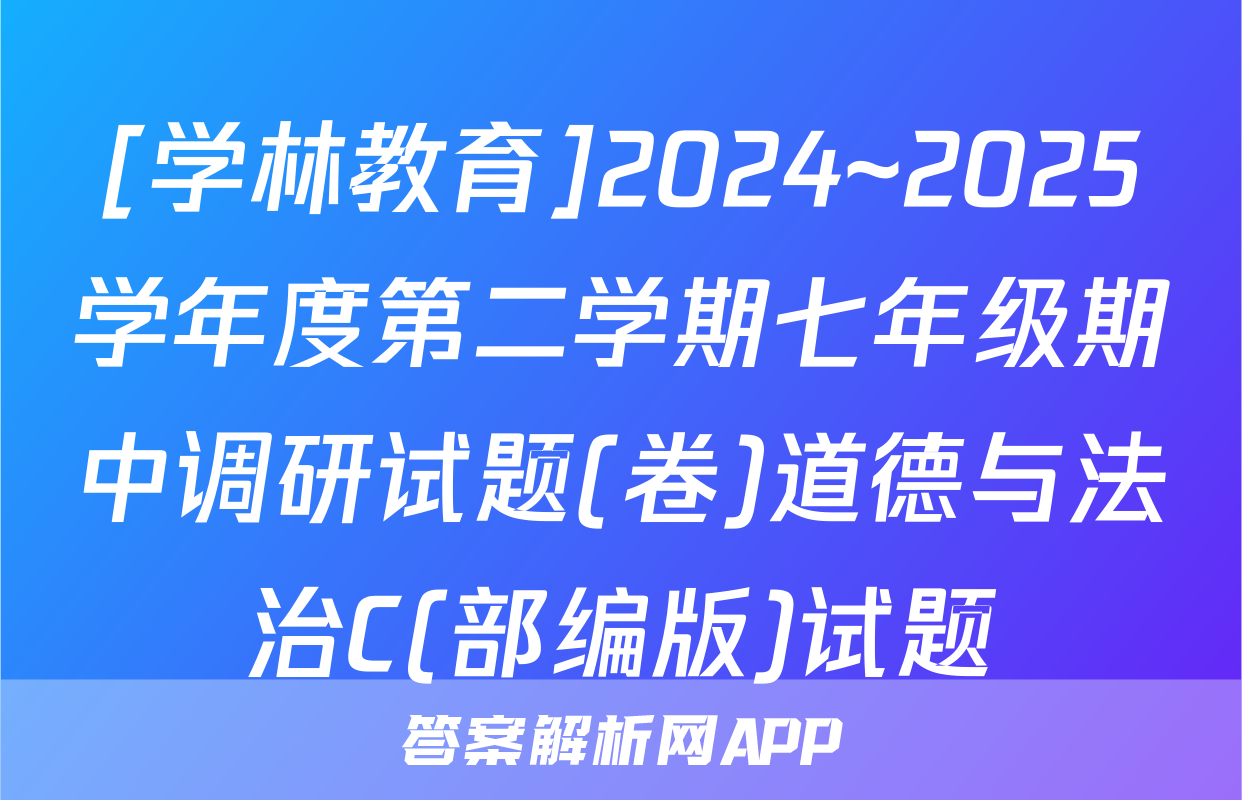 [学林教育]2024~2025学年度第二学期七年级期中调研试题(卷)道德与法治C(部编版)试题