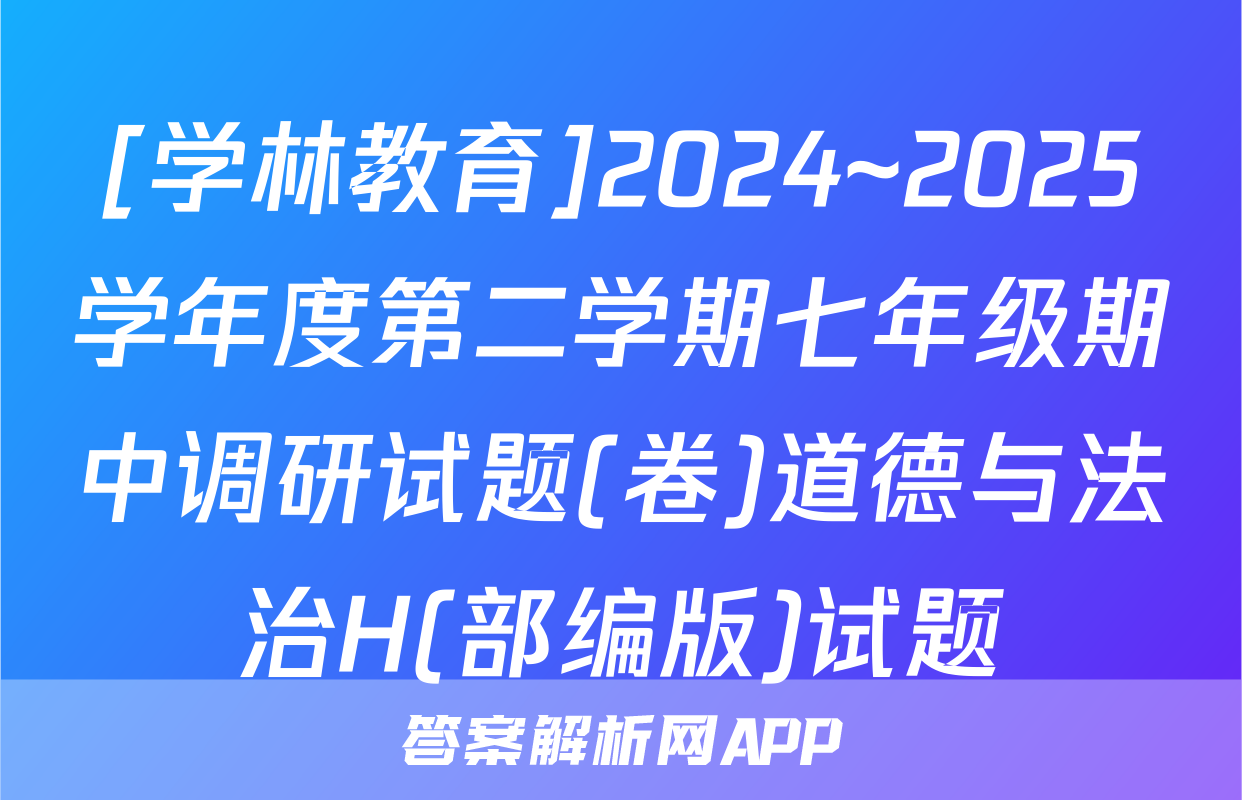 [学林教育]2024~2025学年度第二学期七年级期中调研试题(卷)道德与法治H(部编版)试题