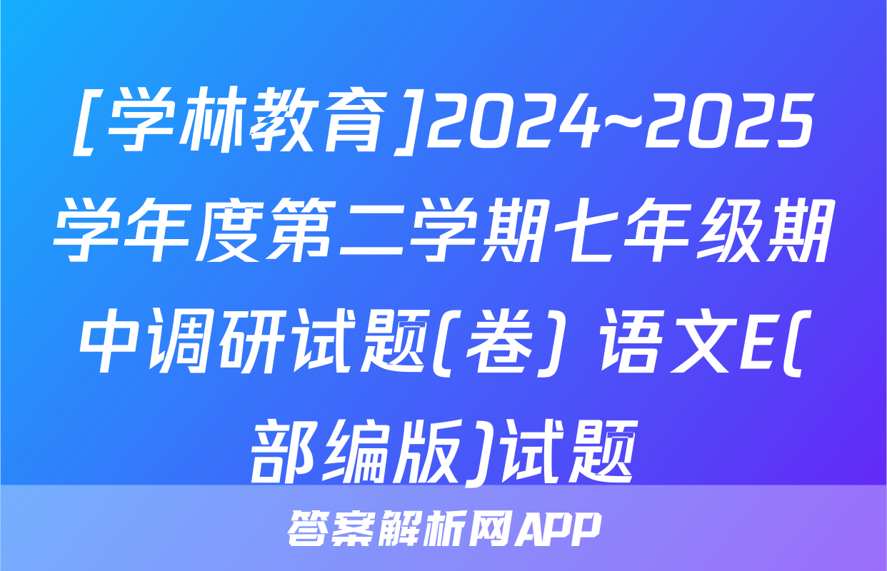 [学林教育]2024~2025学年度第二学期七年级期中调研试题(卷) 语文E(部编版)试题