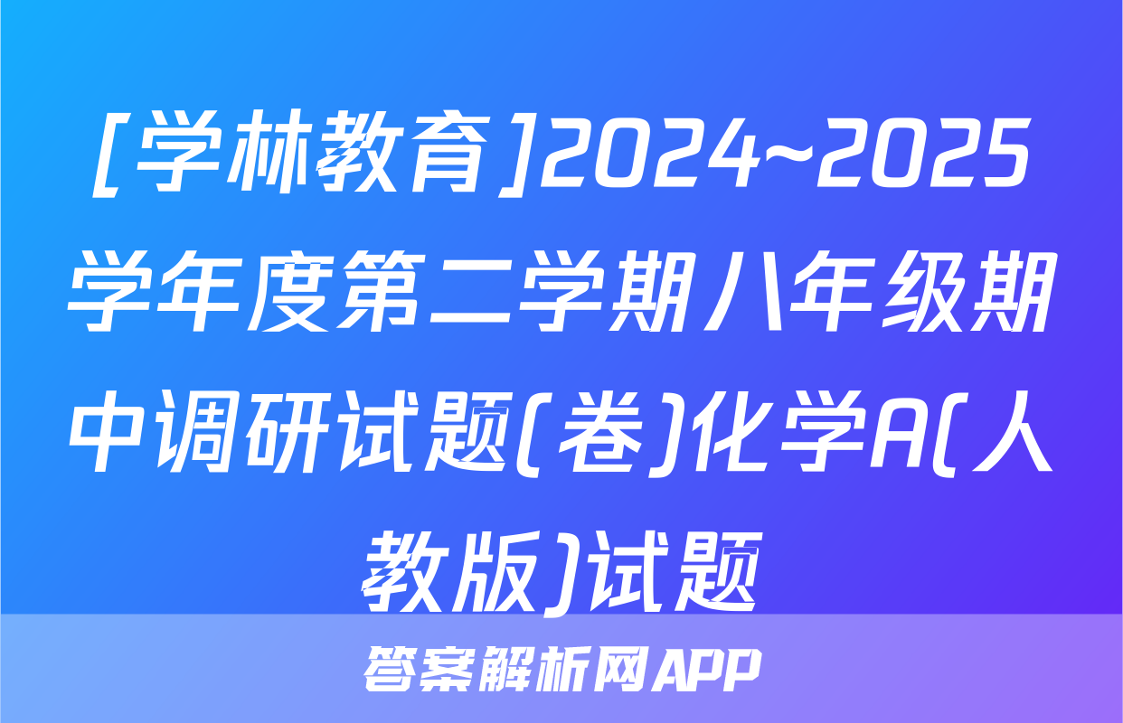 [学林教育]2024~2025学年度第二学期八年级期中调研试题(卷)化学A(人教版)试题
