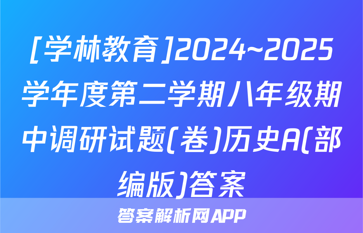 [学林教育]2024~2025学年度第二学期八年级期中调研试题(卷)历史A(部编版)答案