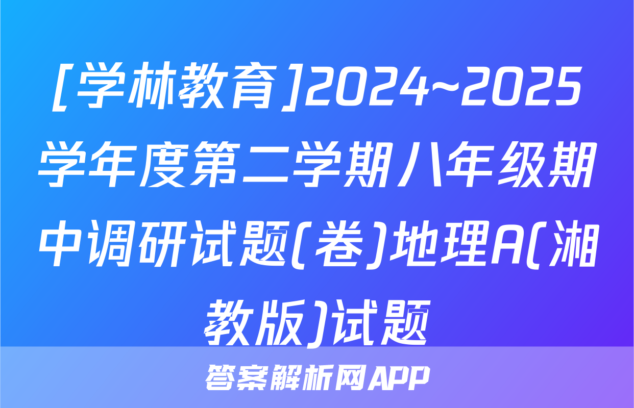 [学林教育]2024~2025学年度第二学期八年级期中调研试题(卷)地理A(湘教版)试题